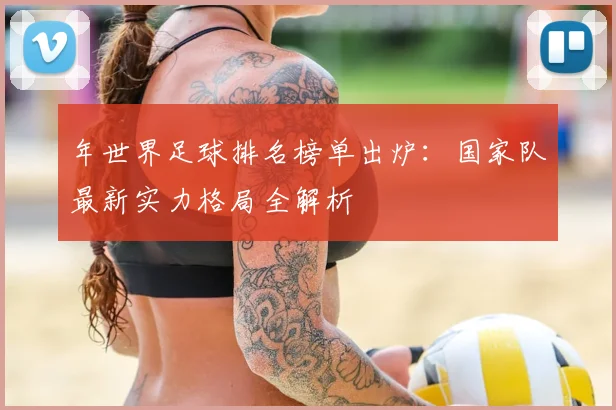 年世界足球排名榜单出炉：国家队最新实力格局全解析