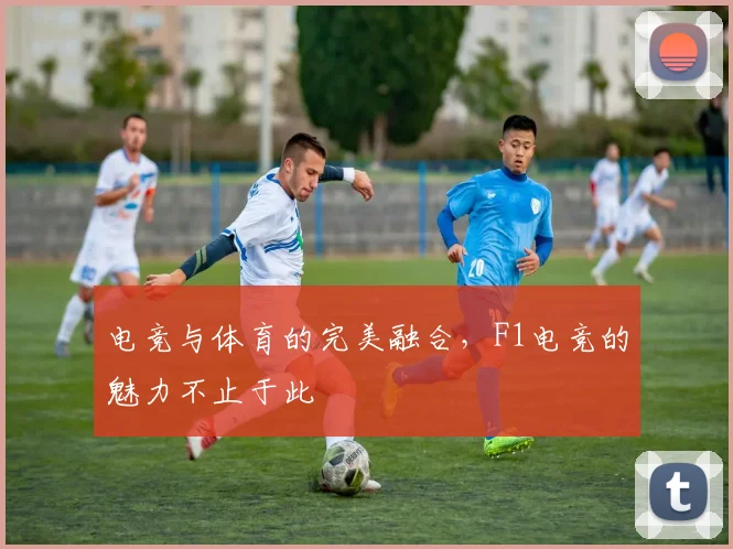 电竞与体育的完美融合，F1电竞的魅力不止于此