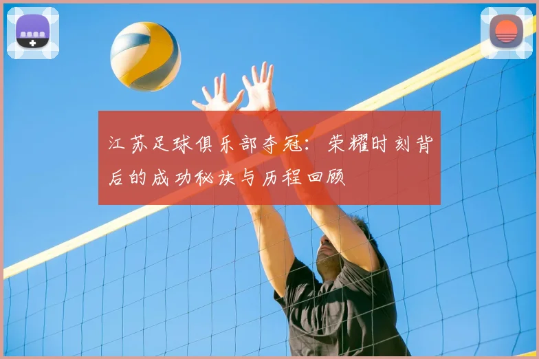 江苏足球俱乐部夺冠：荣耀时刻背后的成功秘诀与历程回顾