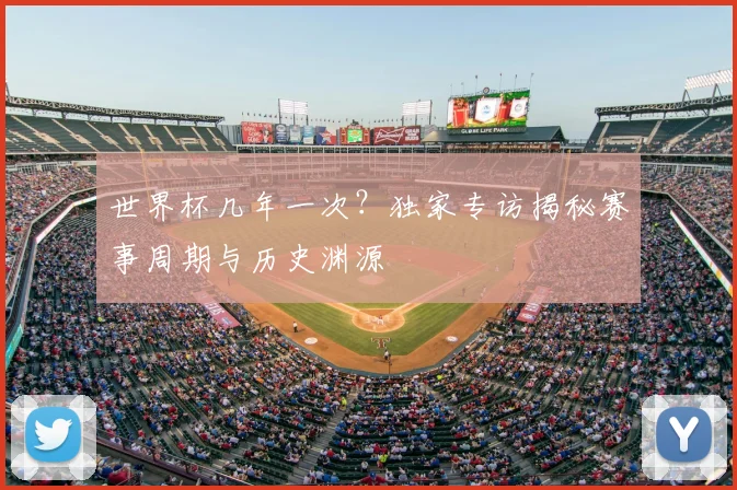 世界杯几年一次？独家专访揭秘赛事周期与历史渊源