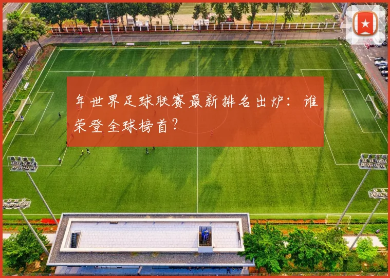 年世界足球联赛最新排名出炉：谁荣登全球榜首？