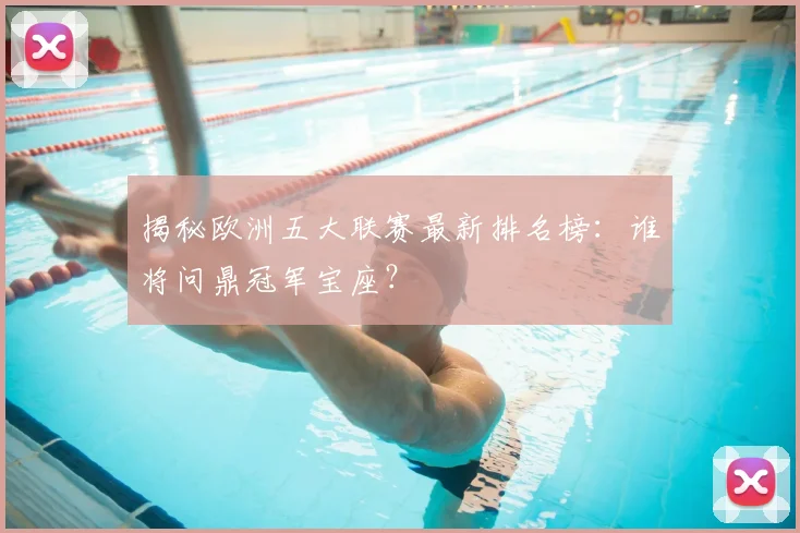 揭秘欧洲五大联赛最新排名榜：谁将问鼎冠军宝座？