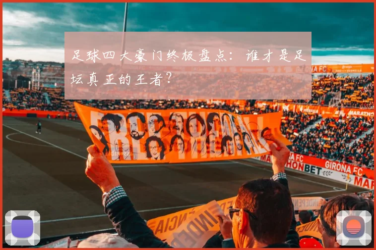 足球四大豪门终极盘点：谁才是足坛真正的王者？